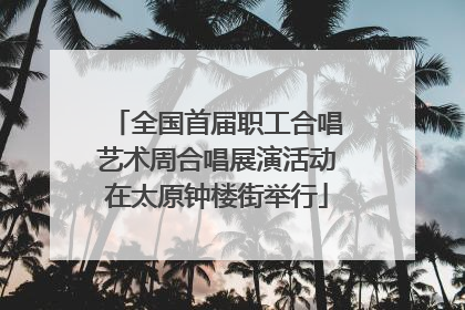 全国首届职工合唱艺术周合唱展演活动在太原钟楼街举行
