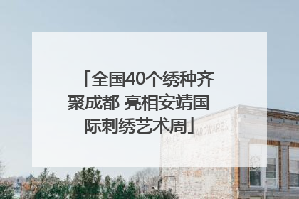 全国40个绣种齐聚成都 亮相安靖国际刺绣艺术周
