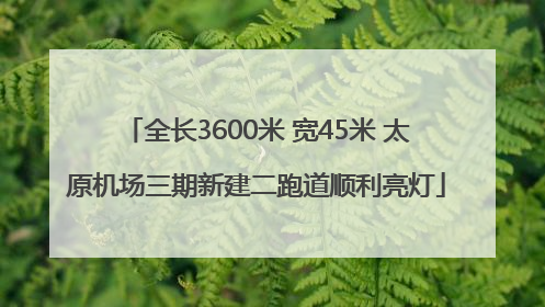 全长3600米 宽45米 太原机场三期新建二跑道顺利亮灯