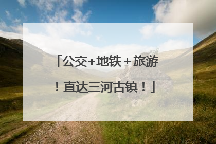 公交+地铁＋旅游！直达三河古镇！