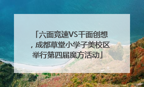 六面竞速VS千面创想，成都草堂小学子美校区举行第四届魔方活动