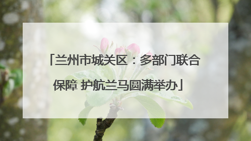兰州市城关区：多部门联合保障 护航兰马圆满举办