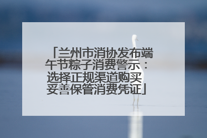 兰州市消协发布端午节粽子消费警示：选择正规渠道购买 妥善保管消费凭证
