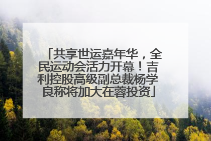 共享世运嘉年华，全民运动会活力开幕！吉利控股高级副总裁杨学良称将加大在蓉投资