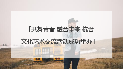共舞青春 融合未来 杭台文化艺术交流活动成功举办