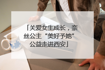 关爱女生成长，奈丝公主“美好予她”公益走进西安