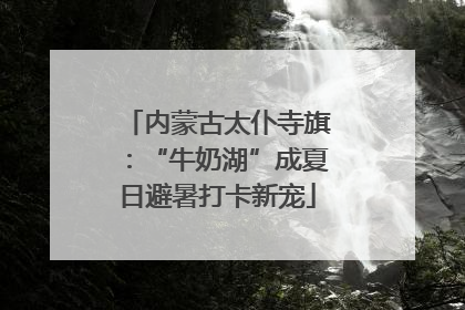 内蒙古太仆寺旗：“牛奶湖”成夏日避暑打卡新宠