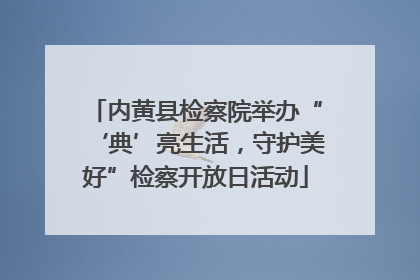 内黄县检察院举办“‘典’亮生活，守护美好”检察开放日活动