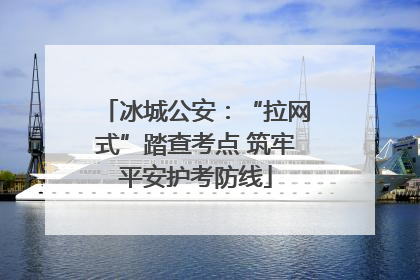 冰城公安：“拉网式”踏查考点 筑牢平安护考防线