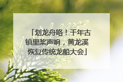 划龙舟咯！千年古镇里桨声响，黄龙溪恢复传统龙船大会