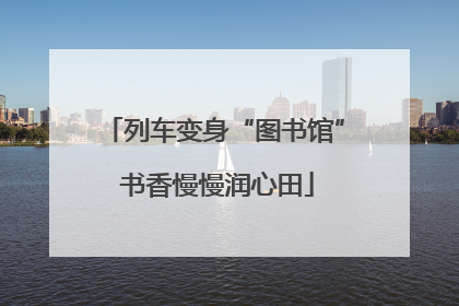 列车变身“图书馆” 书香慢慢润心田