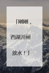 刚刚，西湖开闸放水！