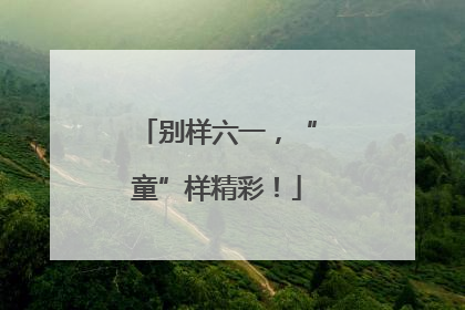 别样六一，“童”样精彩！