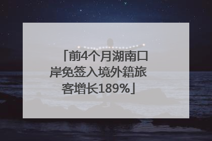 前4个月湖南口岸免签入境外籍旅客增长189%