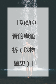 功勋卓著的惠通桥（以物鉴史）