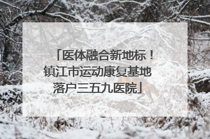 医体融合新地标！镇江市运动康复基地落户三五九医院
