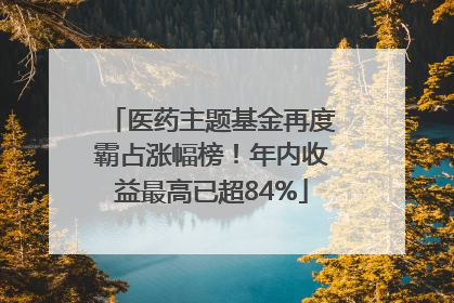 医药主题基金再度霸占涨幅榜！年内收益最高已超84%