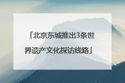 北京东城推出3条世界遗产文化探访线路