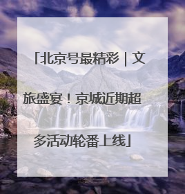 北京号最精彩｜文旅盛宴！京城近期超多活动轮番上线