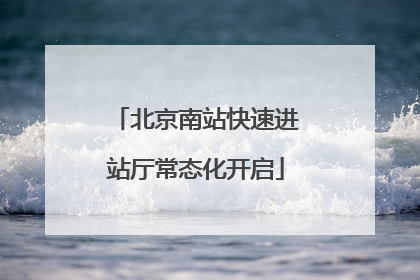 北京南站快速进站厅常态化开启