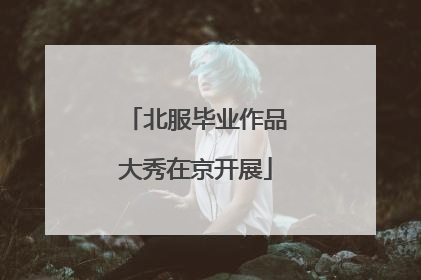 北服毕业作品大秀在京开展