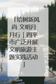 培树新风尚 文明月月行｜四平市广泛开展文明旅游主题实践活动