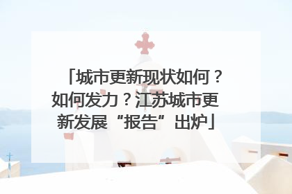 城市更新现状如何？如何发力？江苏城市更新发展“报告”出炉