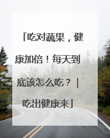 吃对蔬果，健康加倍！每天到底该怎么吃？｜吃出健康来