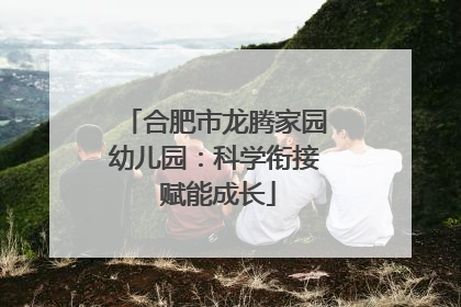 合肥市龙腾家园幼儿园：科学衔接 赋能成长