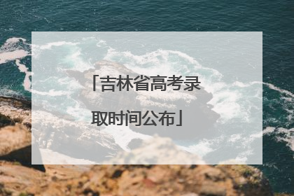 吉林省高考录取时间公布