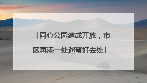 同心公园建成开放，市区再添一处遛弯好去处