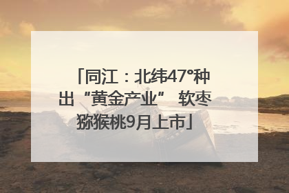 同江：北纬47°种出“黄金产业” 软枣猕猴桃9月上市