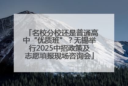 名校分校还是普通高中“优质班”？无锡举行2025中招政策及志愿填报现场咨询会