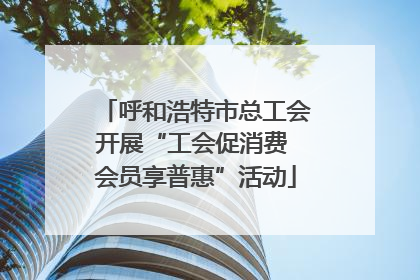 呼和浩特市总工会开展“工会促消费 会员享普惠”活动