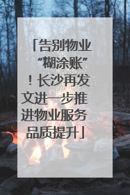 告别物业“糊涂账”！长沙再发文进一步推进物业服务品质提升