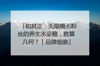 和其正：无规模无粉丝的养生水豪赌，胜算几何？｜品牌观察