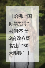 哈佛“国际禁招令”被叫停 美政府改立场提出“30天限期”