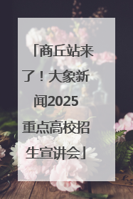 商丘站来了！大象新闻2025重点高校招生宣讲会