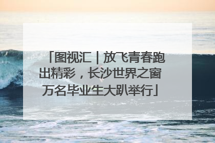 图视汇｜放飞青春跑出精彩，长沙世界之窗万名毕业生大趴举行