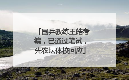 国乒教练王皓考编，已通过笔试，先农坛体校回应