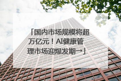 国内市场规模将超万亿元！AI健康管理市场迎爆发期→