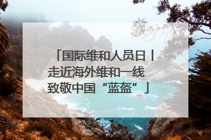 国际维和人员日丨走近海外维和一线 致敬中国“蓝盔”