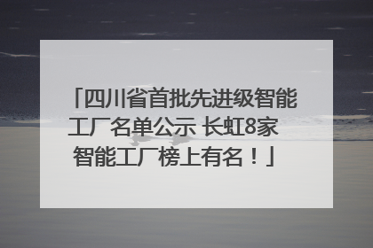 四川省首批先进级智能工厂名单公示 长虹8家智能工厂榜上有名！