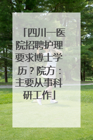 四川一医院招聘护理要求博士学历？院方：主要从事科研工作