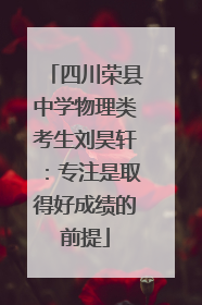 四川荣县中学物理类考生刘昊轩：专注是取得好成绩的前提