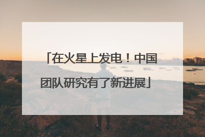 在火星上发电！中国团队研究有了新进展