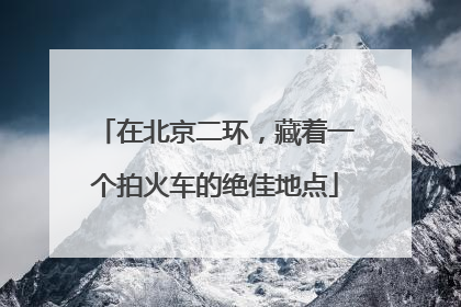 在北京二环，藏着一个拍火车的绝佳地点