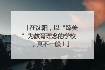 在沈阳，以“臻美”为教育理念的学校，真不一般！