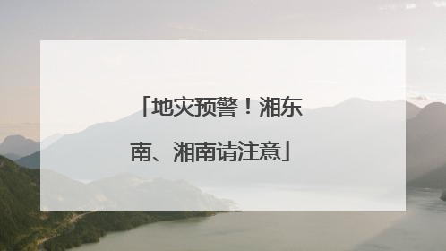 地灾预警！湘东南、湘南请注意