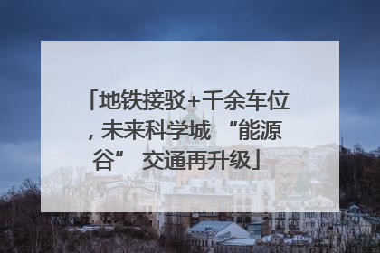 地铁接驳+千余车位，未来科学城 “能源谷” 交通再升级